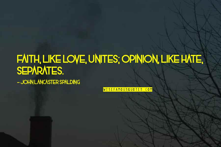 Unites Quotes By John Lancaster Spalding: Faith, like love, unites; opinion, like hate, separates.