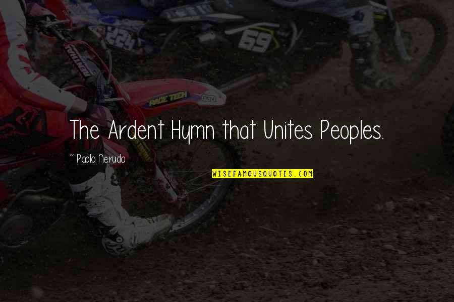 Unites Quotes By Pablo Neruda: The Ardent Hymn that Unites Peoples.