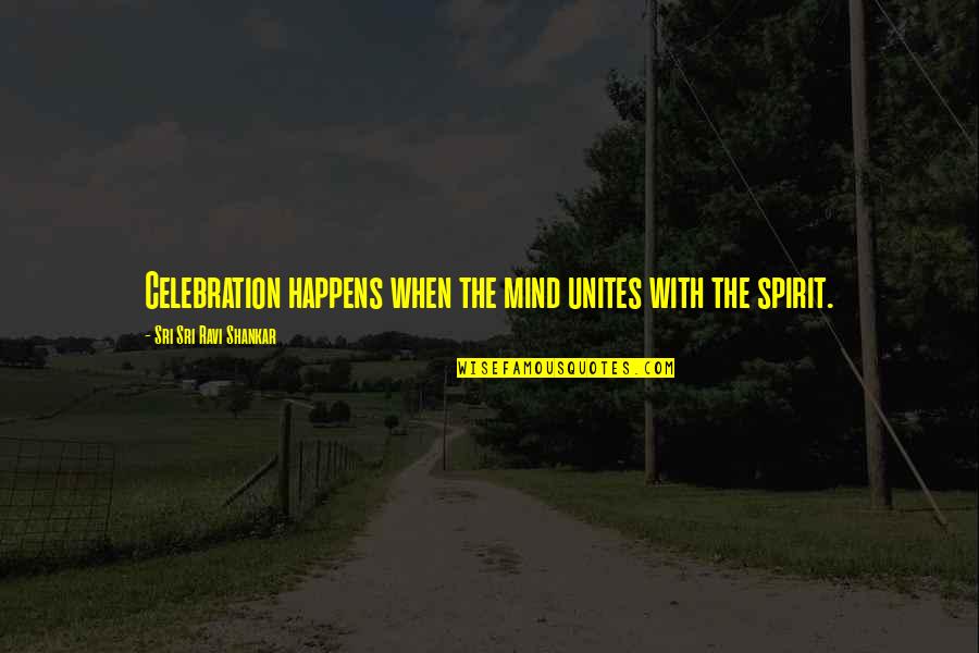 Unites Quotes By Sri Sri Ravi Shankar: Celebration happens when the mind unites with the