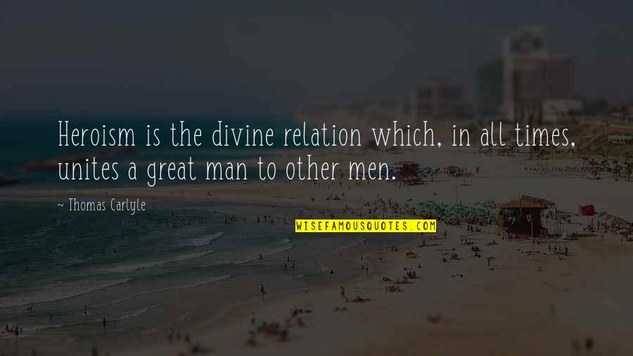 Unites Quotes By Thomas Carlyle: Heroism is the divine relation which, in all