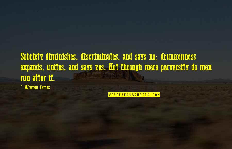 Unites Quotes By William James: Sobriety diminishes, discriminates, and says no; drunkenness expands,