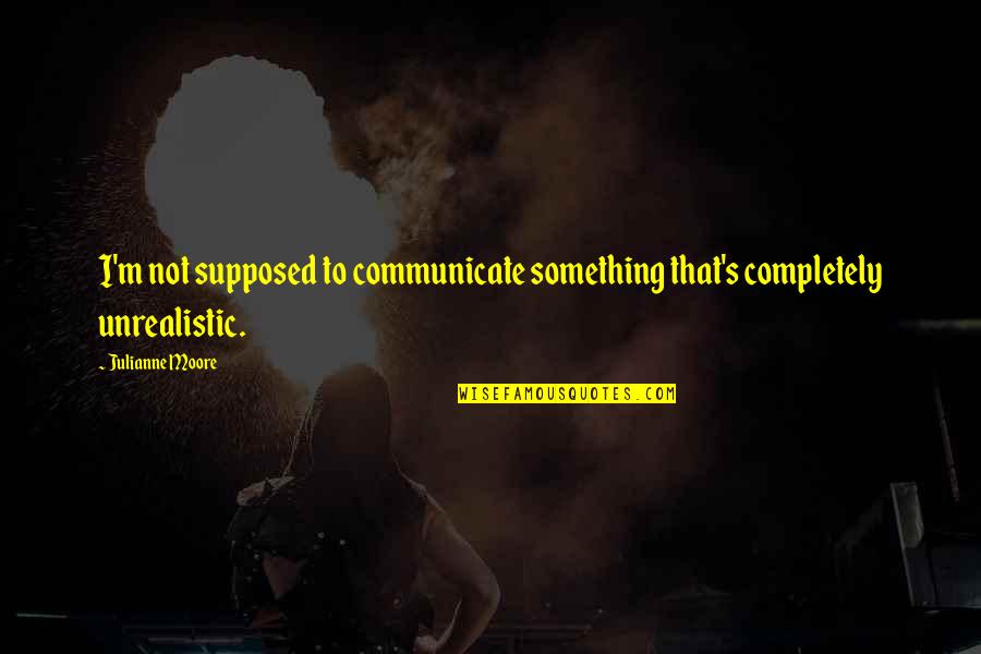 Unitez Quotes By Julianne Moore: I'm not supposed to communicate something that's completely