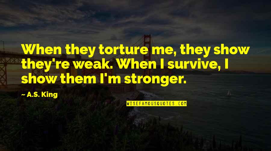 Unitime Time Quotes By A.S. King: When they torture me, they show they're weak.