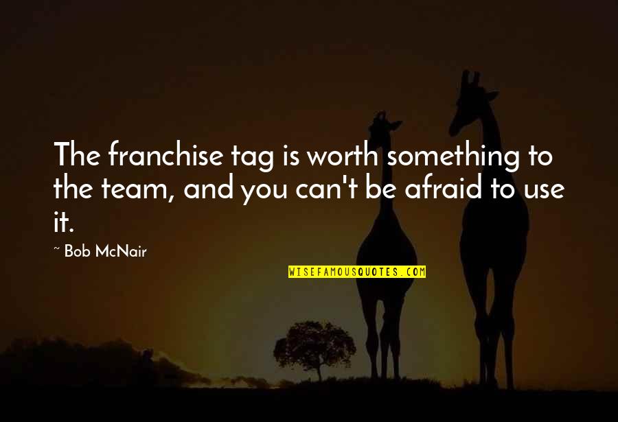 Uniting America Quotes By Bob McNair: The franchise tag is worth something to the