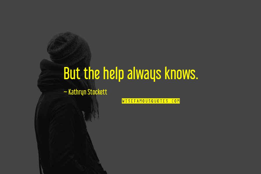 Uniting Humankind Quotes By Kathryn Stockett: But the help always knows.