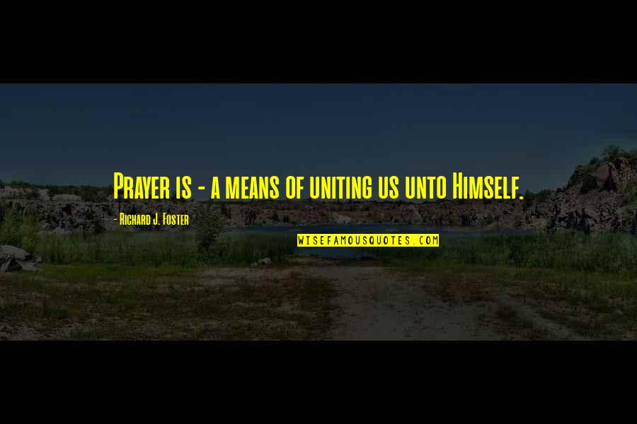 Uniting Quotes By Richard J. Foster: Prayer is - a means of uniting us