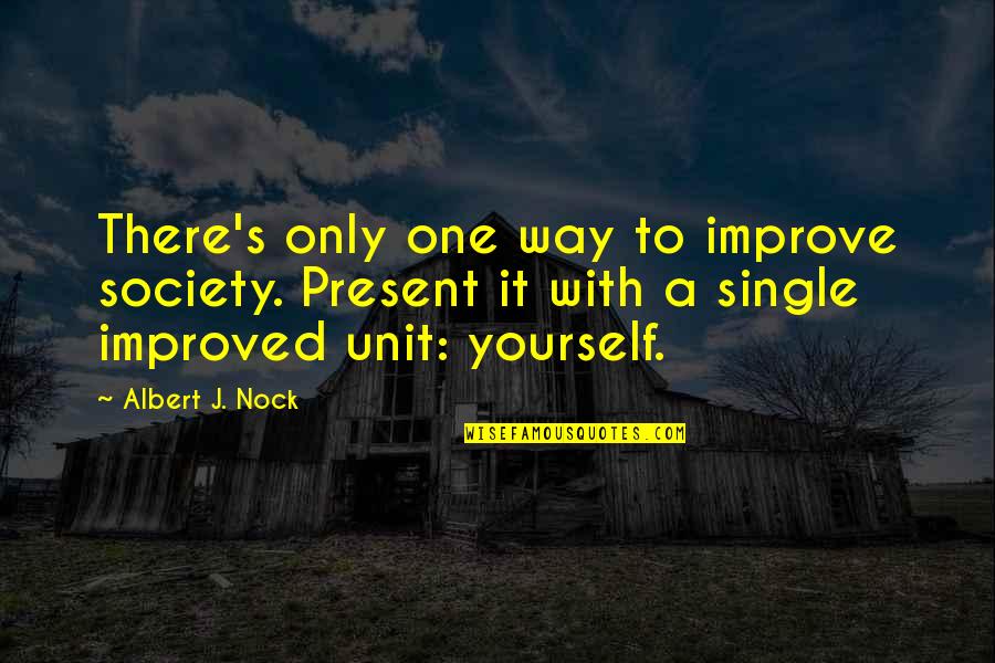 Units Quotes By Albert J. Nock: There's only one way to improve society. Present Units Quotes By Albert J. Nock: There's only one way to improve society. Present