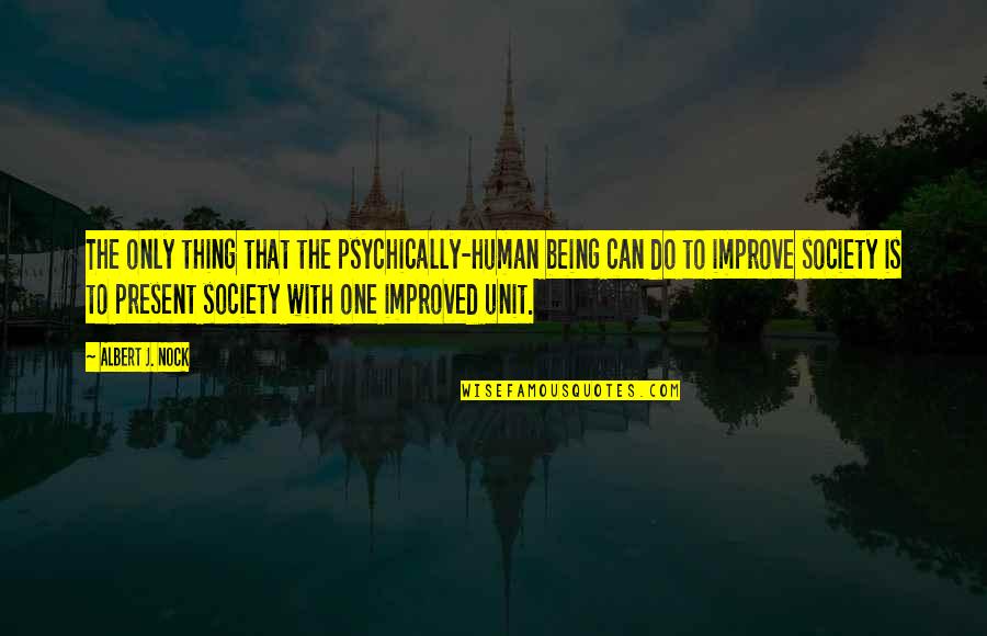 Units Quotes By Albert J. Nock: The only thing that the psychically-human being can Units Quotes By Albert J. Nock: The only thing that the psychically-human being can
