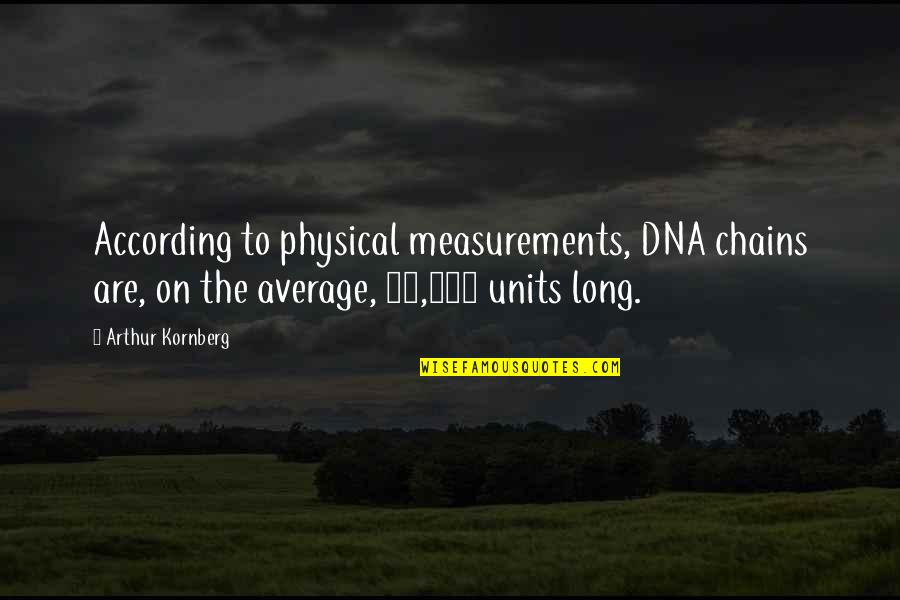 Units Quotes By Arthur Kornberg: According to physical measurements, DNA chains are, on Units Quotes By Arthur Kornberg: According to physical measurements, DNA chains are, on