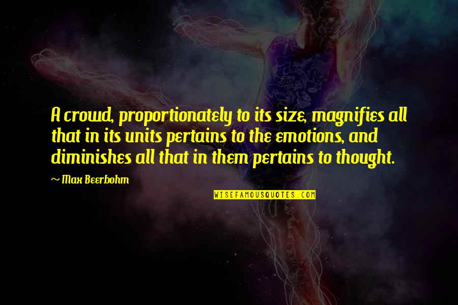 Units Quotes By Max Beerbohm: A crowd, proportionately to its size, magnifies all Units Quotes By Max Beerbohm: A crowd, proportionately to its size, magnifies all
