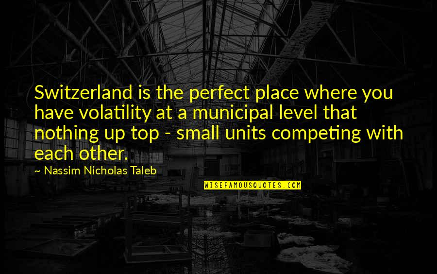 Units Quotes By Nassim Nicholas Taleb: Switzerland is the perfect place where you have Units Quotes By Nassim Nicholas Taleb: Switzerland is the perfect place where you have