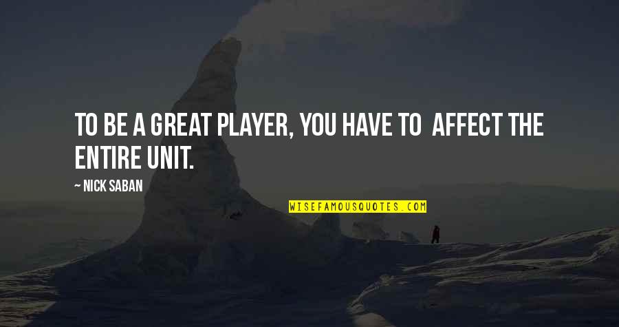 Units Quotes By Nick Saban: To be a great player, you have to