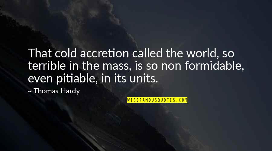 Units Quotes By Thomas Hardy: That cold accretion called the world, so terrible Units Quotes By Thomas Hardy: That cold accretion called the world, so terrible