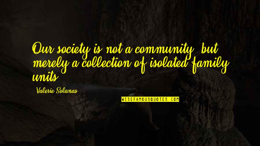 Units Quotes By Valerie Solanas: Our society is not a community, but merely