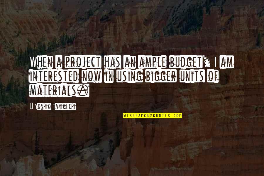 Units Quotes By Yoshio Taniguchi: When a project has an ample budget, I Units Quotes By Yoshio Taniguchi: When a project has an ample budget, I