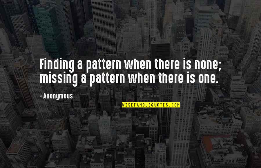 Unity And Camaraderie Quotes By Anonymous: Finding a pattern when there is none; missing
