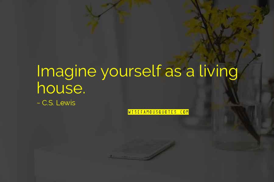 Unity And Strength Quotes By C.S. Lewis: Imagine yourself as a living house.