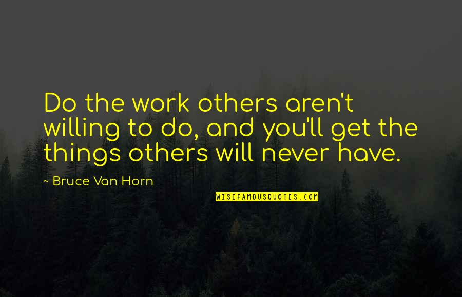 Unity In Christ Quotes By Bruce Van Horn: Do the work others aren't willing to do,