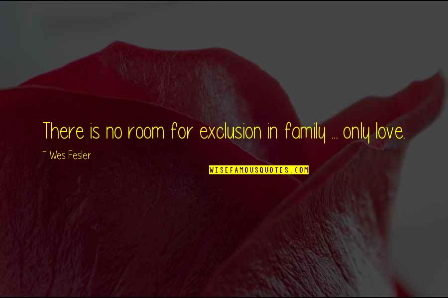 Unity In Love Quotes By Wes Fesler: There is no room for exclusion in family