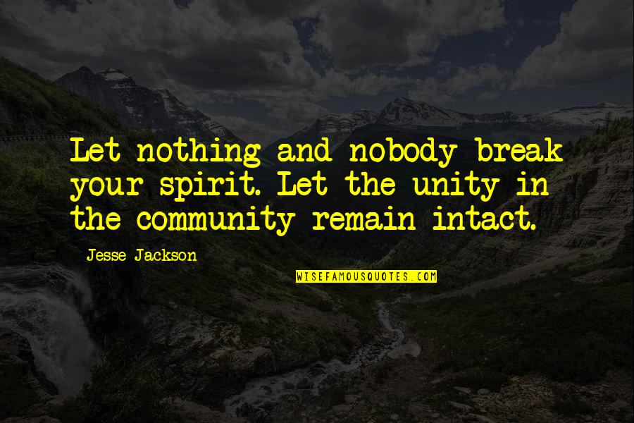 Unity In The Community Quotes By Jesse Jackson: Let nothing and nobody break your spirit. Let
