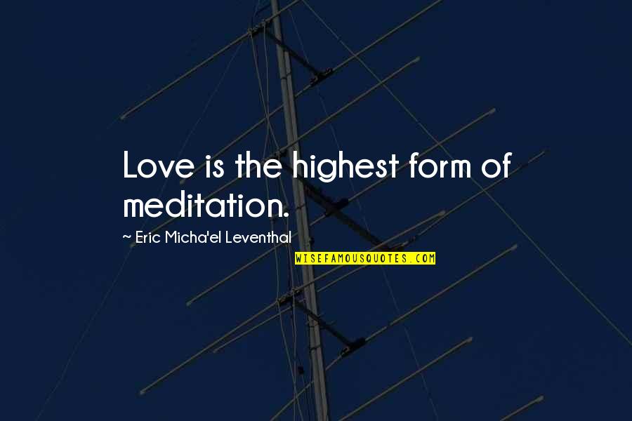 Unity Love Quotes By Eric Micha'el Leventhal: Love is the highest form of meditation.