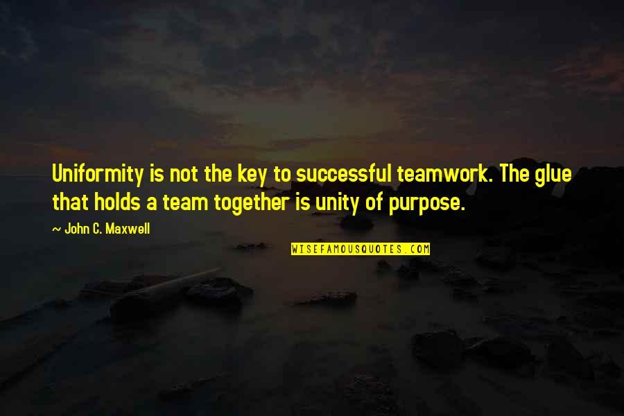 Unity Of Purpose Quotes By John C. Maxwell: Uniformity is not the key to successful teamwork.