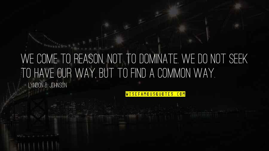 Unity Quotes By Lyndon B. Johnson: We come to reason, not to dominate. We