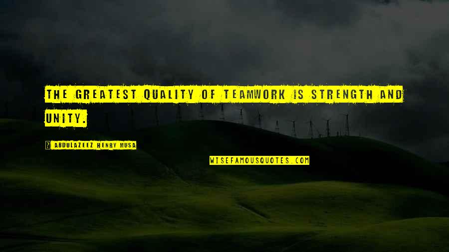 Unity Teamwork Quotes By Abdulazeez Henry Musa: The greatest quality of teamwork is strength and Unity Teamwork Quotes By Abdulazeez Henry Musa: The greatest quality of teamwork is strength and