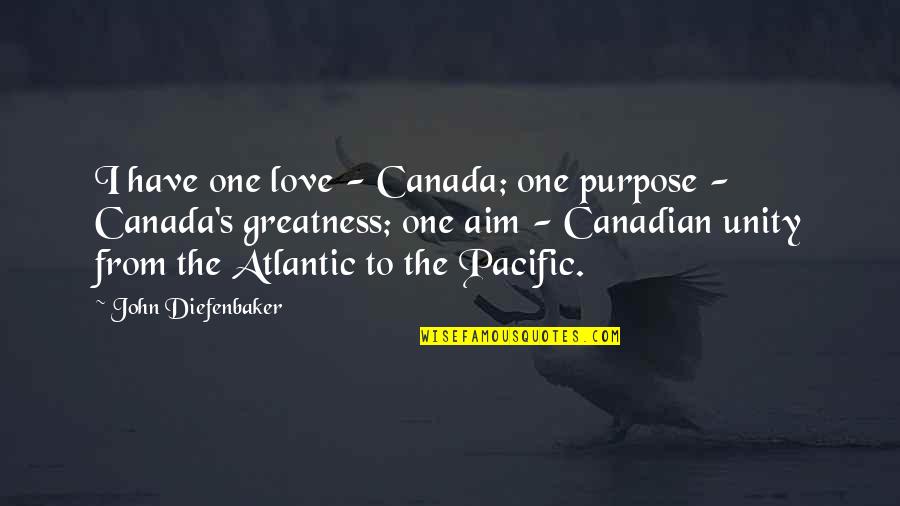 Unity's Quotes By John Diefenbaker: I have one love - Canada; one purpose