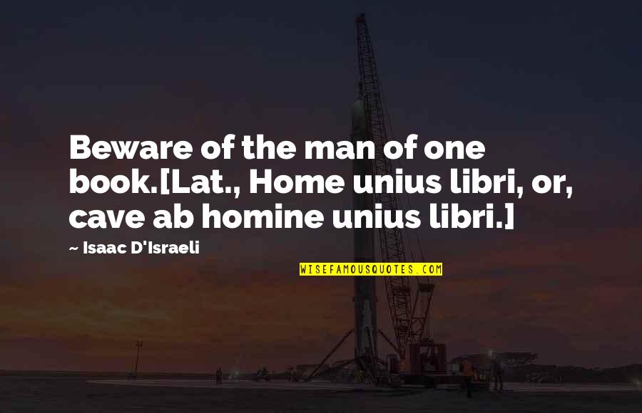 Unius Libri Quotes By Isaac D'Israeli: Beware of the man of one book.[Lat., Home Unius Libri Quotes By Isaac D'Israeli: Beware of the man of one book.[Lat., Home