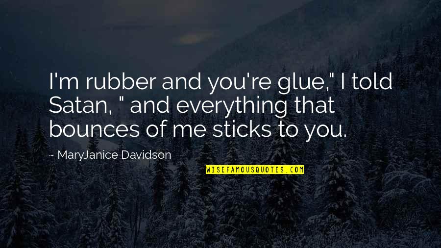 Unius Libri Quotes By MaryJanice Davidson: I'm rubber and you're glue," I told Satan, Unius Libri Quotes By MaryJanice Davidson: I'm rubber and you're glue," I told Satan,