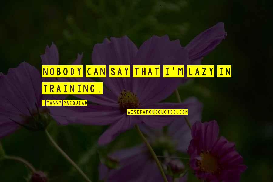 Univalent Synonyms Quotes By Manny Pacquiao: Nobody can say that I'm lazy in training.