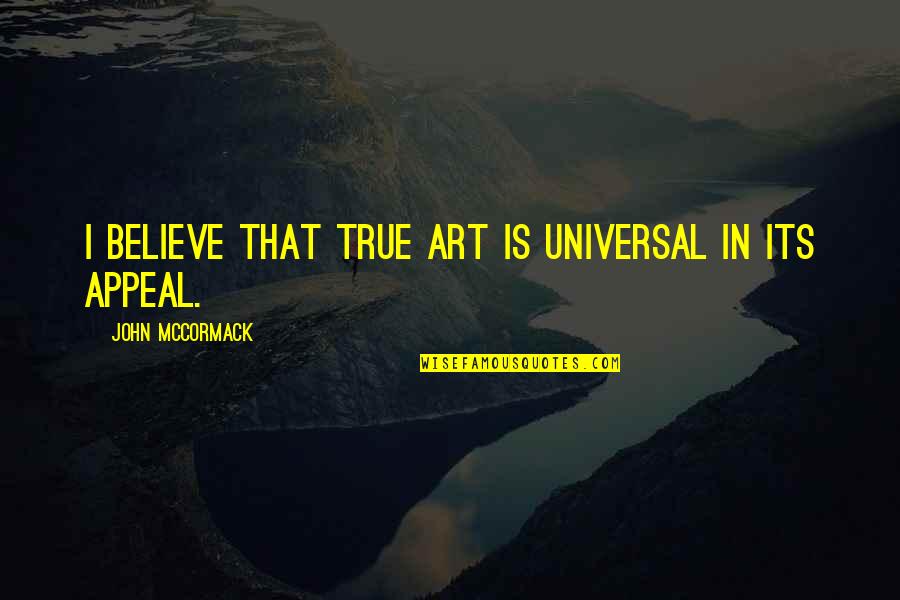 Universal Appeal Quotes By John McCormack: I believe that true art is universal in