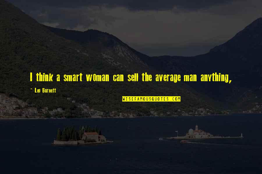 Universal Balance Quotes By Leo Burnett: I think a smart woman can sell the Universal Balance Quotes By Leo Burnett: I think a smart woman can sell the