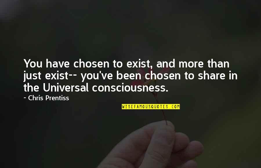 Universal Consciousness Quotes By Chris Prentiss: You have chosen to exist, and more than Universal Consciousness Quotes By Chris Prentiss: You have chosen to exist, and more than