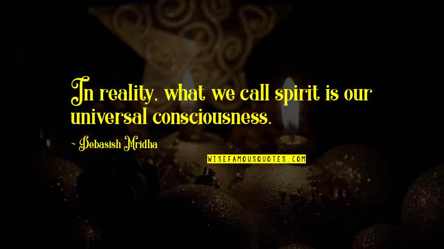 Universal Consciousness Quotes By Debasish Mridha: In reality, what we call spirit is our Universal Consciousness Quotes By Debasish Mridha: In reality, what we call spirit is our