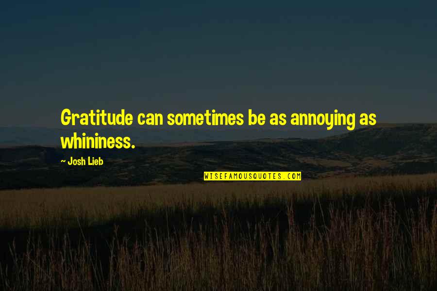 Universal Education Quotes By Josh Lieb: Gratitude can sometimes be as annoying as whininess.