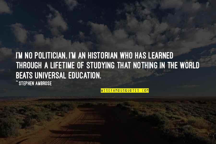 Universal Education Quotes By Stephen Ambrose: I'm no politician. I'm an historian who has