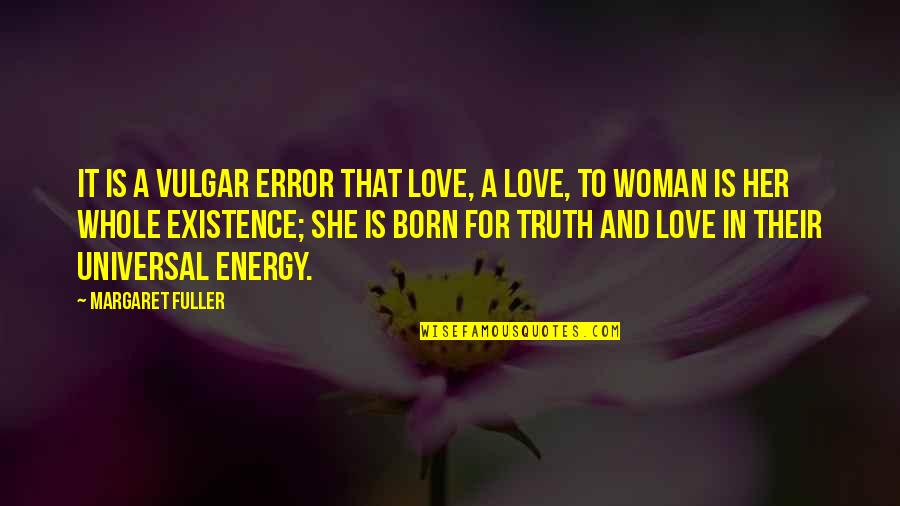 Universal Energy Quotes By Margaret Fuller: It is a vulgar error that love, a