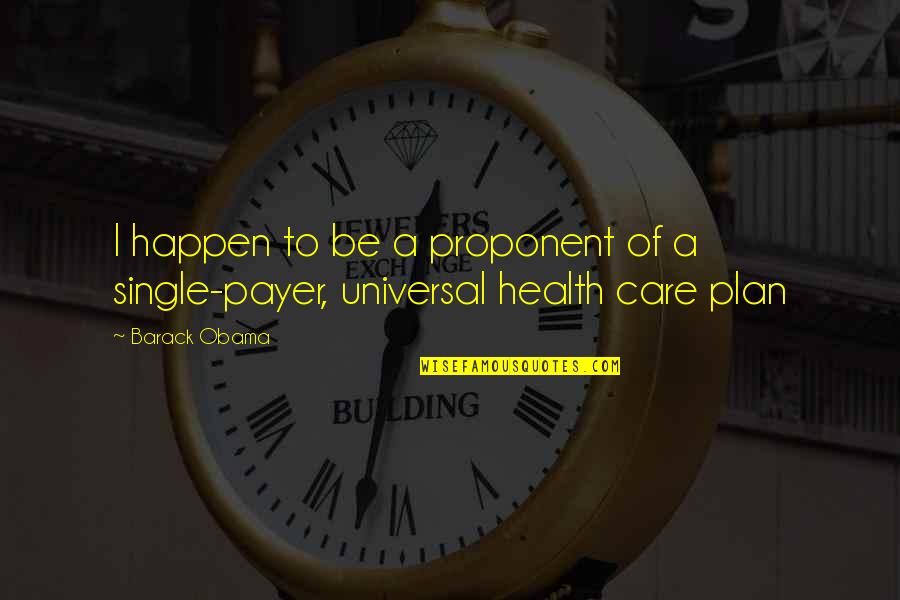 Universal Health Care Quotes By Barack Obama: I happen to be a proponent of a
