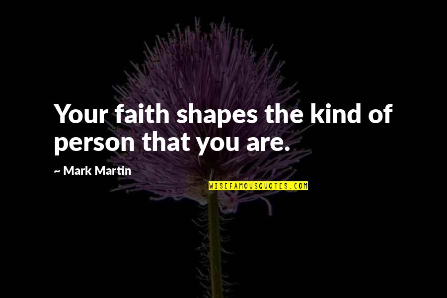 Universal Health Coverage Quotes By Mark Martin: Your faith shapes the kind of person that