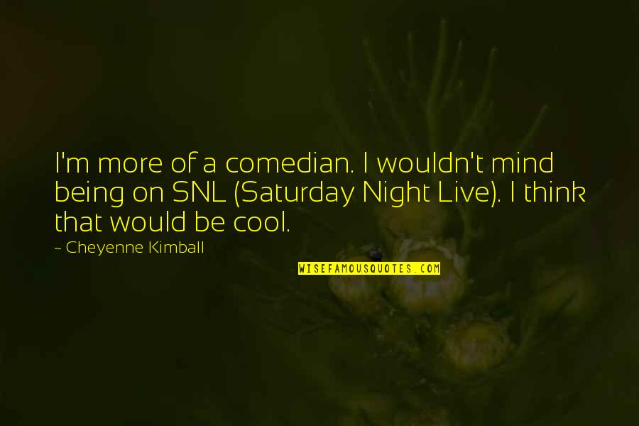 Universal Movie Quotes By Cheyenne Kimball: I'm more of a comedian. I wouldn't mind