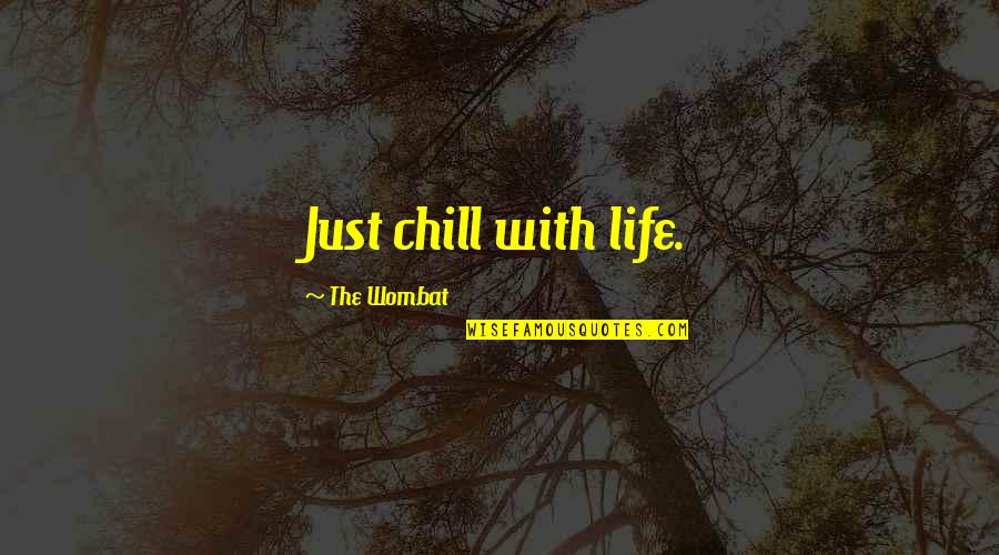 Universal Movie Quotes By The Wombat: Just chill with life.