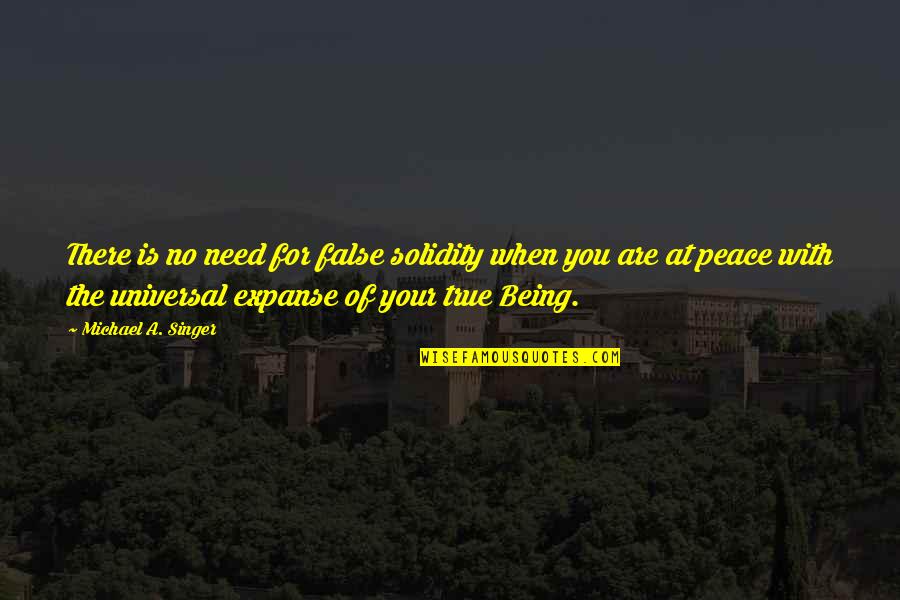 Universal Peace Quotes By Michael A. Singer: There is no need for false solidity when Universal Peace Quotes By Michael A. Singer: There is no need for false solidity when