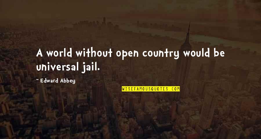 Universal Quotes By Edward Abbey: A world without open country would be universal