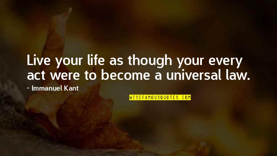 Universal Quotes By Immanuel Kant: Live your life as though your every act