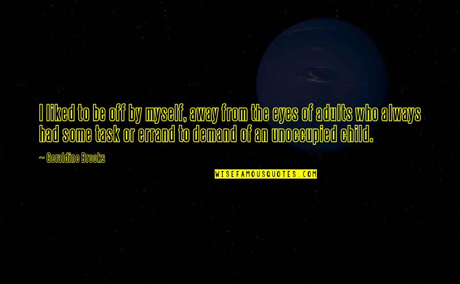 Universal Salvation Quotes By Geraldine Brooks: I liked to be off by myself, away Universal Salvation Quotes By Geraldine Brooks: I liked to be off by myself, away