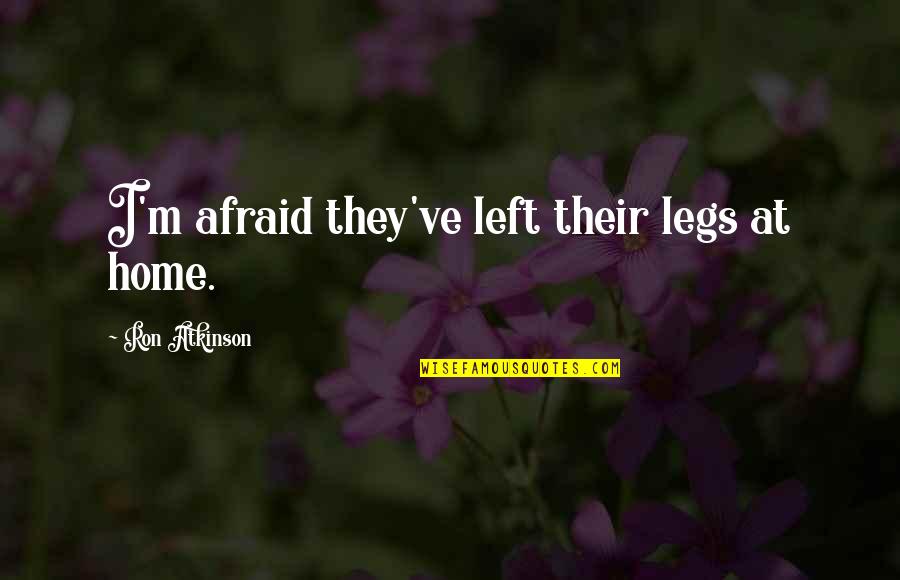 Universal Sayings Quotes By Ron Atkinson: I'm afraid they've left their legs at home. Universal Sayings Quotes By Ron Atkinson: I'm afraid they've left their legs at home.