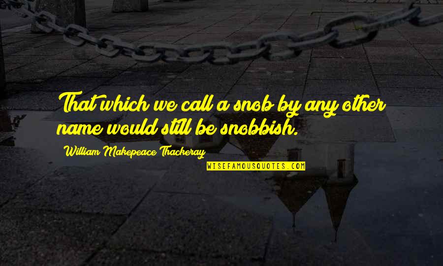 Universal Solvent Quotes By William Makepeace Thackeray: That which we call a snob by any