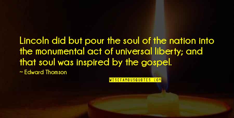 Universal Soul Quotes By Edward Thomson: Lincoln did but pour the soul of the Universal Soul Quotes By Edward Thomson: Lincoln did but pour the soul of the